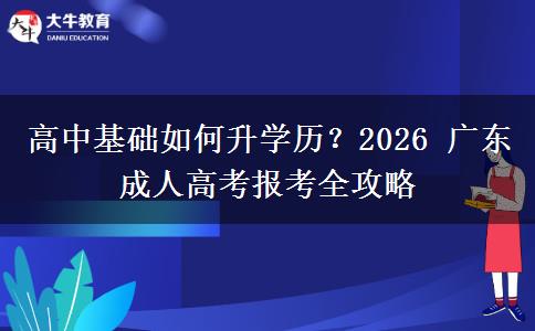 高中基础如何升学历？2026 广东成人高考报考全攻略