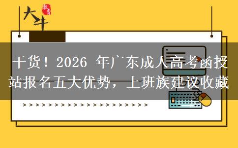 干货！2026 年广东成人高考函授站报名五大优势，上班族建议收藏