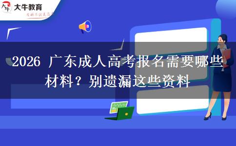 2026 广东成人高考报名需要哪些材料?别遗漏这些资料