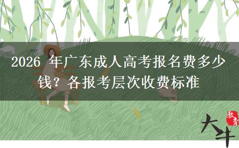 2026 年广东成人高考报名费多少钱?各报考层次收费标准 2026 年广东成人高考报名费多少钱?各报考层次收费标准