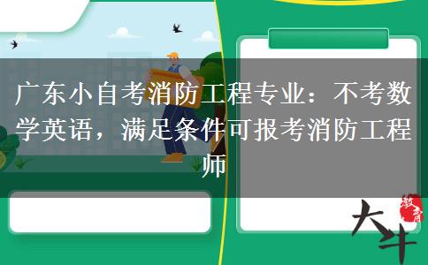 广东小自考消防工程专业:不考数学英语,满足条件可报考消防工程师