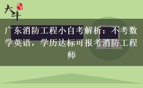 广东消防工程小自考解析:不考数学英语,学历达标可报考消防工程师 广东消防工程小自考解析:不考数学英语,学历达标可报考消防工程师