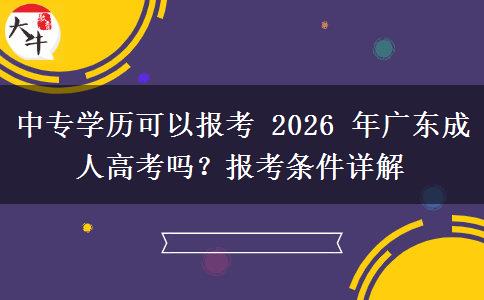 中专学历可以报考 2026 年广东成人高考吗?报考条件详解 中专学历可以报考 2026 年广东成人高考吗?报考条件详解