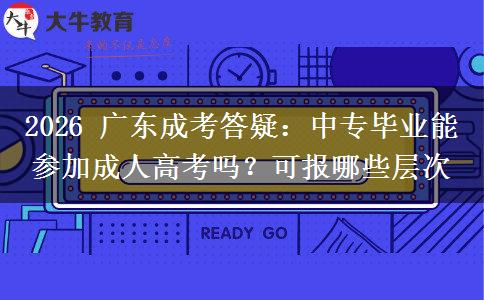 2026 广东成考答疑:中专毕业能参加成人高考吗?可报哪些层次
