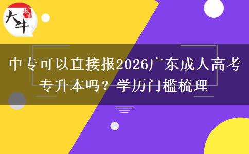 中专可以直接报2026广东成人高考专升本吗?学历门槛梳理 中专可以直接报2026广东成人高考专升本吗?学历门槛梳理