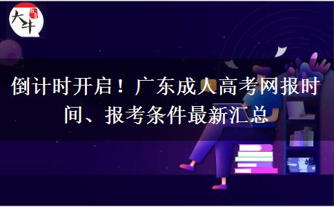 倒计时开启！广东成人高考网报时间、报考条件最新汇总