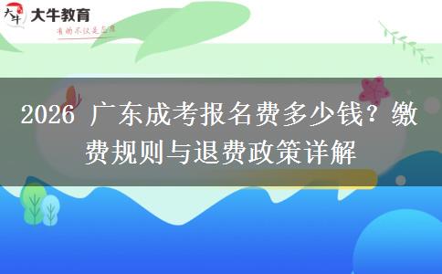 2026 广东成考报名费多少钱?缴费规则与退费政策详解 2026 广东成考报名费多少钱?缴费规则与退费政策详解