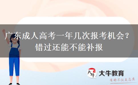 广东成人高考一年几次报考机会?错过还能不能补报 广东成人高考一年几次报考机会?错过还能不能补报