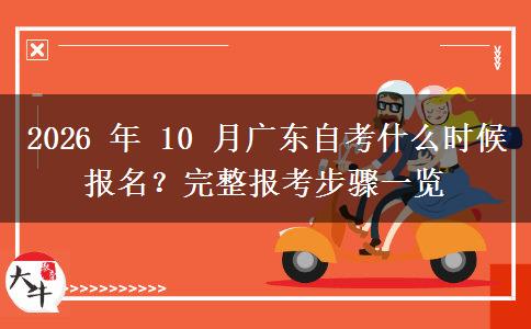 2026 年 10 月广东自考什么时候报名?完整报考步骤一览 2026 年 10 月广东自考什么时候报名?完整报考步骤一览