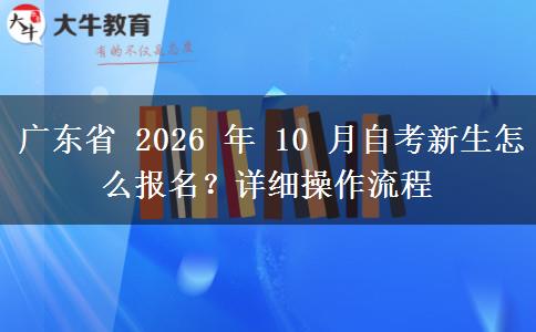 广东省 2026 年 10 月自考新生怎么报名?详细操作流程