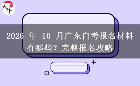 2026 年 10 月广东自考报名材料有哪些?完整报名攻略 2026 年 10 月广东自考报名材料有哪些?完整报名攻略
