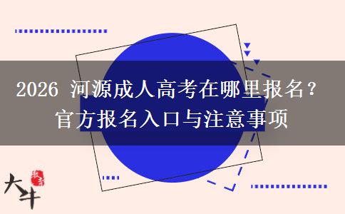 2026 河源成人高考在哪里报名？官方报名入口与注意事项