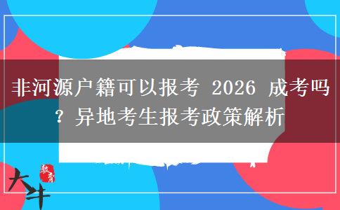 非河源户籍可以报考 2026 成考吗?异地考生报考政策解析 非河源户籍可以报考 2026 成考吗?异地考生报考政策解析