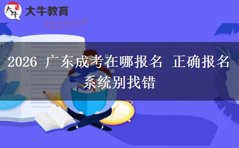 2026 广东成考在哪报名 正确报名系统别找错 2026 广东成考在哪报名 正确报名系统别找错