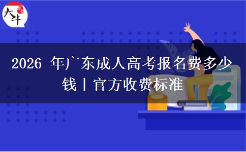 2026 年广东成人高考报名费多少钱|官方收费标准 2026 年广东成人高考报名费多少钱|官方收费标准