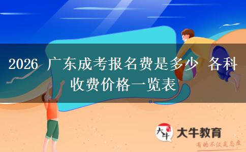 2026 广东成考报名费是多少 各科收费价格一览表