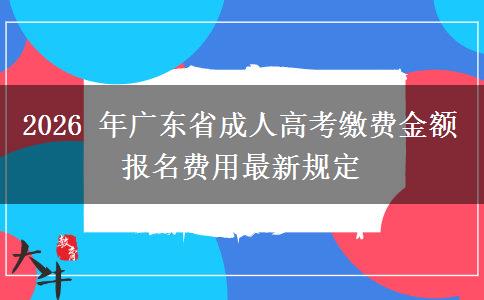 2026 年广东省成人高考缴费金额 报名费用最新规定 2026 年广东省成人高考缴费金额 报名费用最新规定