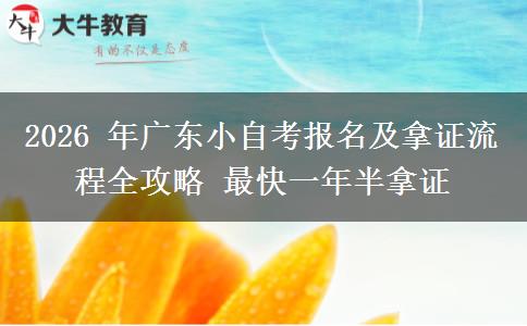 2026 年广东小自考报名及拿证流程全攻略 最快一年半拿证 2026 年广东小自考报名及拿证流程全攻略 最快一年半拿证