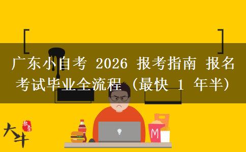 广东小自考 2026 报考指南 报名考试毕业全流程 (最快 1 年半)