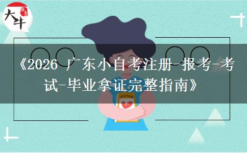 《2026 广东小自考注册-报考-考试-毕业拿证完整指南》