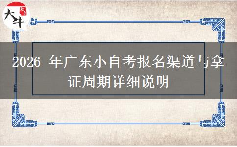 2026 年广东小自考报名渠道与拿证周期详细说明