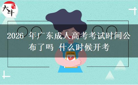2026 年广东成人高考考试时间公布了吗 什么时候开考 2026 年广东成人高考考试时间公布了吗 什么时候开考