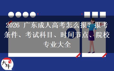 2026 广东成人高考怎么报？报考条件、考试科目、时间节点、院校专业大全