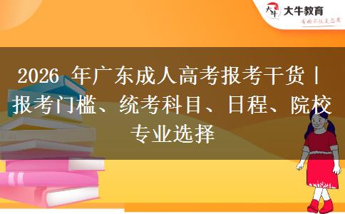 2026 年广东成人高考报考干货｜报考门槛、统考科目、日程、院校专业选择