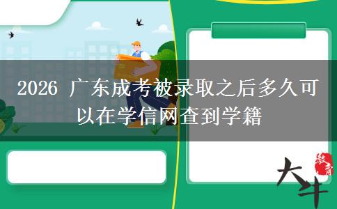 2026 广东成考被录取之后多久可以在学信网查到学籍 2026 广东成考被录取之后多久可以在学信网查到学籍
