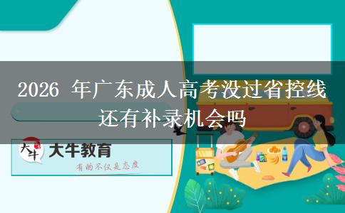 2026 年广东成人高考没过省控线还有补录机会吗