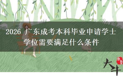 2026 广东成考本科毕业申请学士学位需要满足什么条件