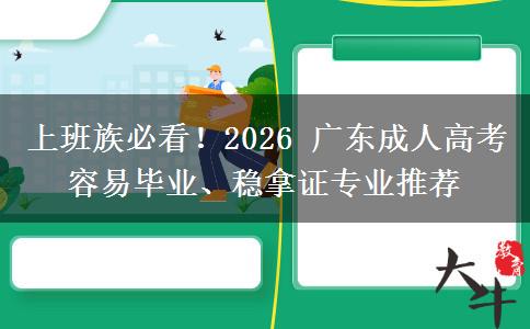 上班族必看!2026 广东成人高考容易毕业、稳拿证专业推荐 上班族必看!2026 广东成人高考容易毕业、稳拿证专业推荐