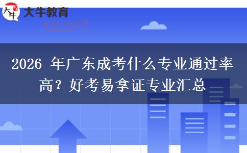 2026 年广东成考什么专业通过率高？好考易拿证专业汇总