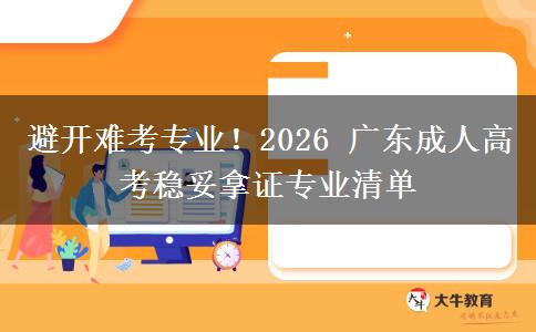 避开难考专业!2026 广东成人高考稳妥拿证专业清单 避开难考专业!2026 广东成人高考稳妥拿证专业清单