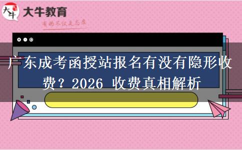 广东成考函授站报名有没有隐形收费?2026 收费真相解析 广东成考函授站报名有没有隐形收费?2026 收费真相解析