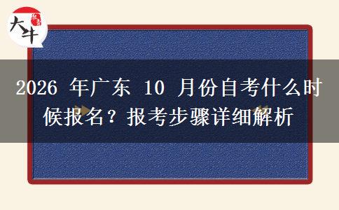 2026 年广东 10 月份自考什么时候报名?报考步骤详细解析 2026 年广东 10 月份自考什么时候报名?报考步骤详细解析