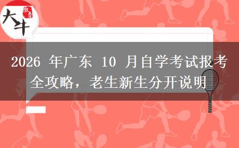 2026 年广东 10 月自学考试报考全攻略，老生新生分开说明