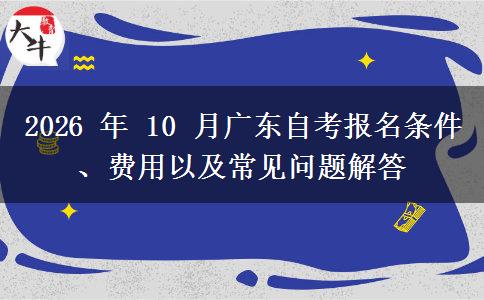 2026 年 10 月广东自考报名条件、费用以及常见问题解答