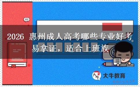 2026 惠州成人高考哪些专业好考易拿证,适合上班族