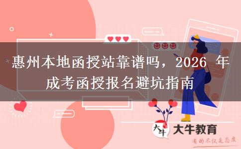 惠州本地函授站靠谱吗,2026 年成考函授报名避坑指南