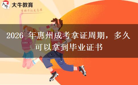 2026 年惠州成考拿证周期,多久可以拿到毕业证书 2026 年惠州成考拿证周期,多久可以拿到毕业证书