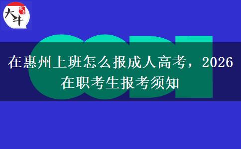 在惠州上班怎么报成人高考,2026 在职考生报考须知