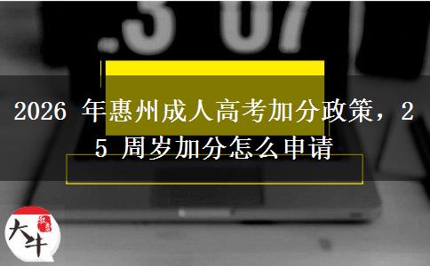 2026 年惠州成人高考加分政策,25 周岁加分怎么申请