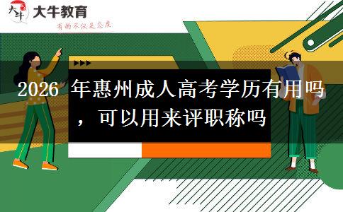 2026 年惠州成人高考学历有用吗,可以用来评职称吗
