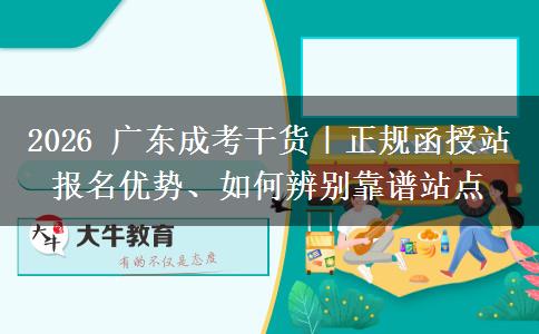 2026 广东成考干货｜正规函授站报名优势、如何辨别靠谱站点