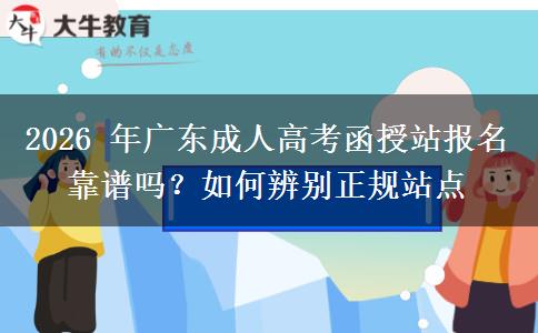 2026 年广东成人高考函授站报名靠谱吗？如何辨别正规站点