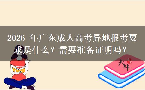 2026 年广东成人高考异地报考要求是什么?需要准备证明吗? 2026 年广东成人高考异地报考要求是什么?需要准备证明吗?