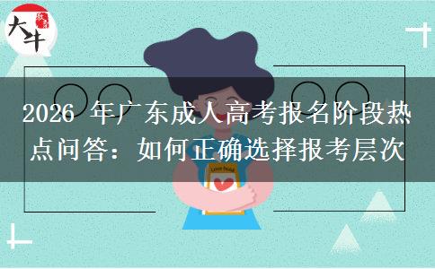 2026 年广东成人高考报名阶段热点问答:如何正确选择报考层次