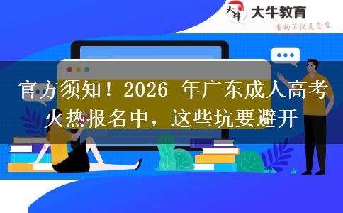 官方须知!2026 年广东成人高考火热报名中,这些坑要避开