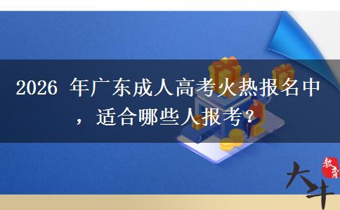 2026 年广东成人高考火热报名中,适合哪些人报考?